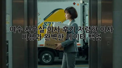 여수 사무실 이사 후기: 저렴한 이사 비용과 완벽한 데이터 백업!  🤩