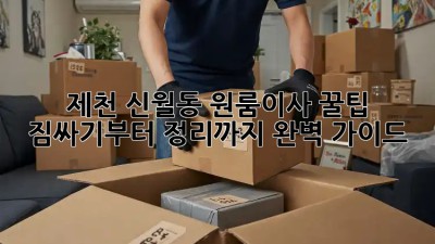 제천 신월동 원룸이사 꿀팁🍯 : 짐싸기부터 정리까지 완벽 가이드!